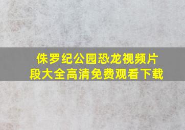 侏罗纪公园恐龙视频片段大全高清免费观看下载