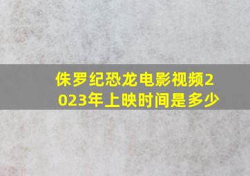 侏罗纪恐龙电影视频2023年上映时间是多少