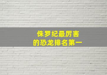 侏罗纪最厉害的恐龙排名第一