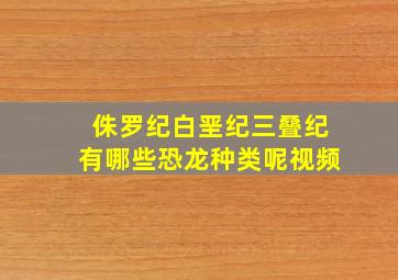 侏罗纪白垩纪三叠纪有哪些恐龙种类呢视频