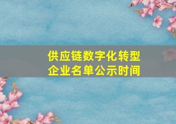 供应链数字化转型企业名单公示时间