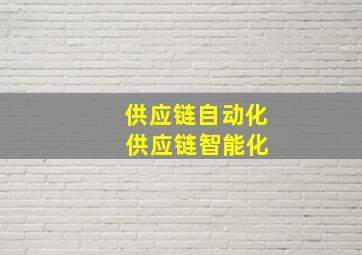 供应链自动化 供应链智能化