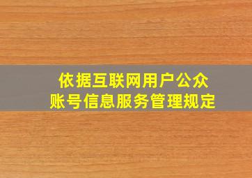 依据互联网用户公众账号信息服务管理规定