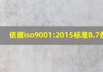 依据iso9001:2015标准8.7条款