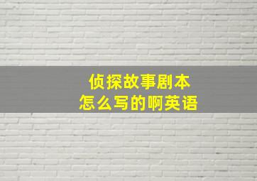 侦探故事剧本怎么写的啊英语