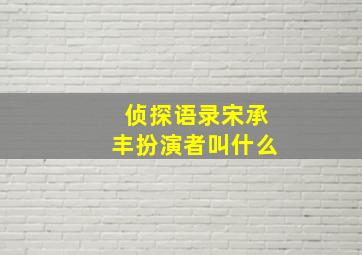 侦探语录宋承丰扮演者叫什么