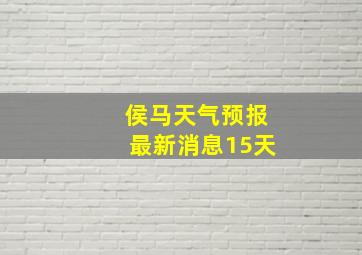 侯马天气预报最新消息15天