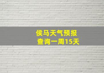 侯马天气预报查询一周15天