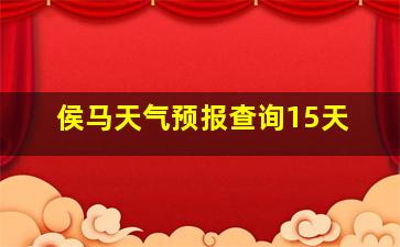 侯马天气预报查询15天