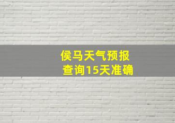 侯马天气预报查询15天准确