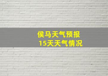 侯马天气预报15天天气情况