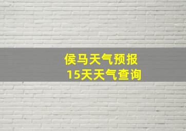 侯马天气预报15天天气查询