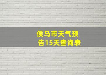 侯马市天气预告15天查询表