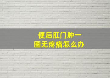 便后肛门肿一圈无疼痛怎么办