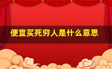 便宜买死穷人是什么意思