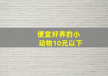 便宜好养的小动物10元以下