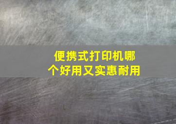 便携式打印机哪个好用又实惠耐用