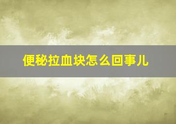 便秘拉血块怎么回事儿