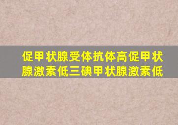 促甲状腺受体抗体高促甲状腺激素低三碘甲状腺激素低