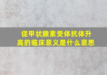 促甲状腺素受体抗体升高的临床意义是什么意思