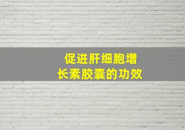 促进肝细胞增长素胶囊的功效