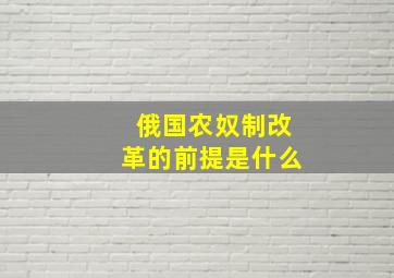 俄国农奴制改革的前提是什么