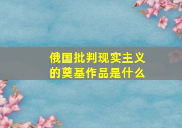 俄国批判现实主义的奠基作品是什么