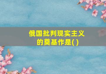 俄国批判现实主义的奠基作是( )