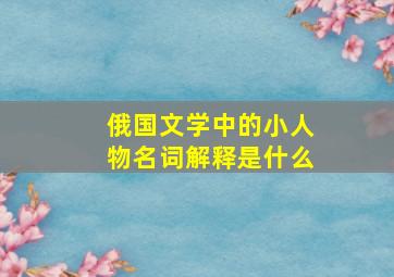 俄国文学中的小人物名词解释是什么