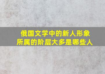 俄国文学中的新人形象所属的阶层大多是哪些人