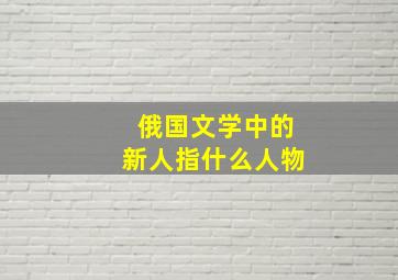 俄国文学中的新人指什么人物