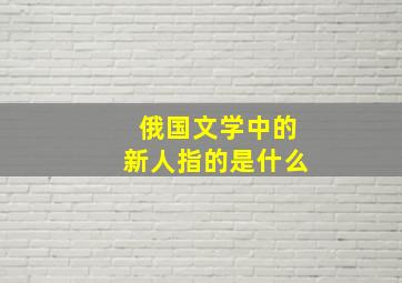 俄国文学中的新人指的是什么