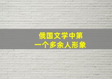 俄国文学中第一个多余人形象