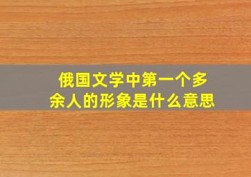 俄国文学中第一个多余人的形象是什么意思