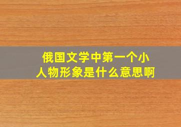 俄国文学中第一个小人物形象是什么意思啊