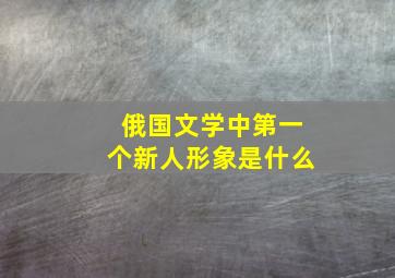 俄国文学中第一个新人形象是什么