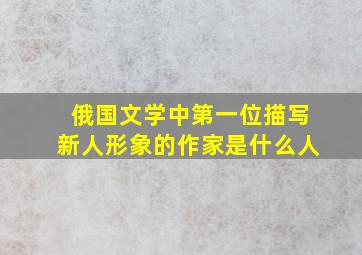 俄国文学中第一位描写新人形象的作家是什么人