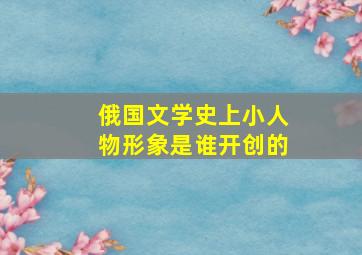 俄国文学史上小人物形象是谁开创的