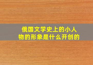 俄国文学史上的小人物的形象是什么开创的