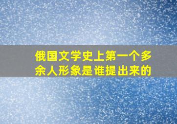 俄国文学史上第一个多余人形象是谁提出来的