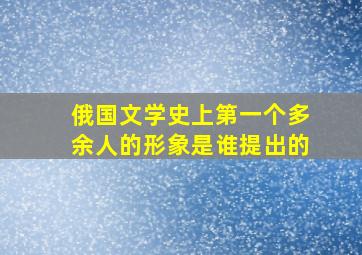 俄国文学史上第一个多余人的形象是谁提出的