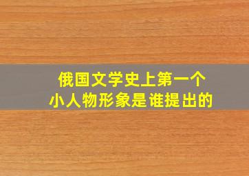 俄国文学史上第一个小人物形象是谁提出的