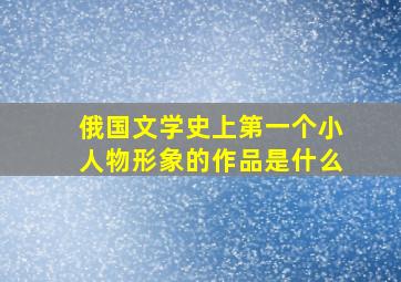 俄国文学史上第一个小人物形象的作品是什么