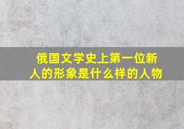 俄国文学史上第一位新人的形象是什么样的人物