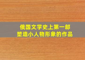 俄国文学史上第一部塑造小人物形象的作品