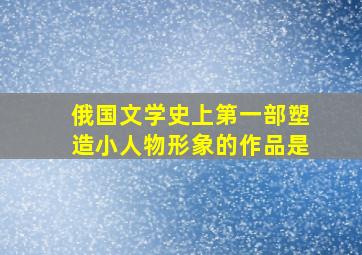 俄国文学史上第一部塑造小人物形象的作品是