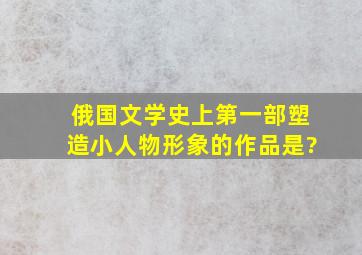 俄国文学史上第一部塑造小人物形象的作品是?