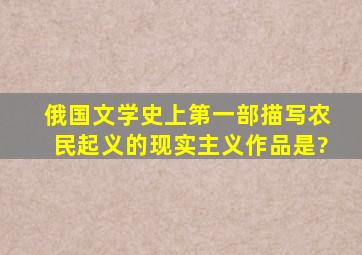 俄国文学史上第一部描写农民起义的现实主义作品是?