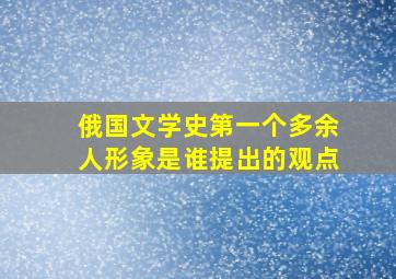 俄国文学史第一个多余人形象是谁提出的观点