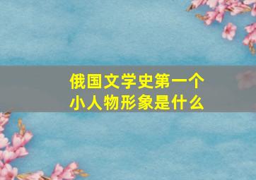 俄国文学史第一个小人物形象是什么